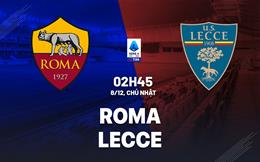 Nhận định Roma vs Lecce (02h45 ngày 8/12): Chiến công đầu cho Ranieri